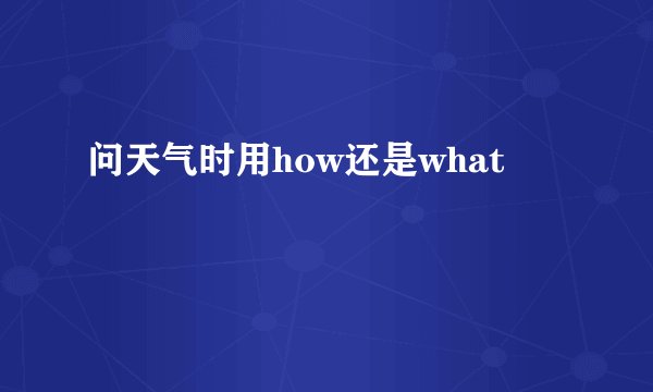 问天气时用how还是what