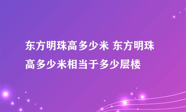 东方明珠高多少米 东方明珠高多少米相当于多少层楼