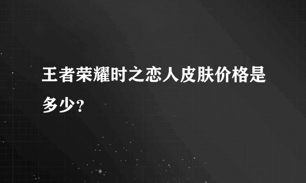 王者荣耀时之恋人皮肤价格是多少？