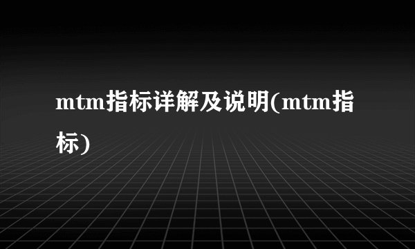 mtm指标详解及说明(mtm指标)