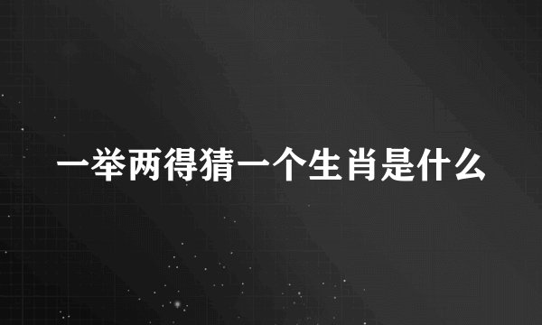 一举两得猜一个生肖是什么