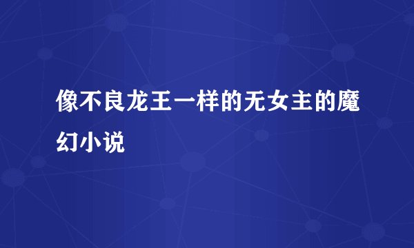 像不良龙王一样的无女主的魔幻小说