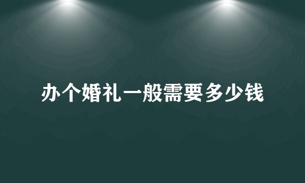 办个婚礼一般需要多少钱