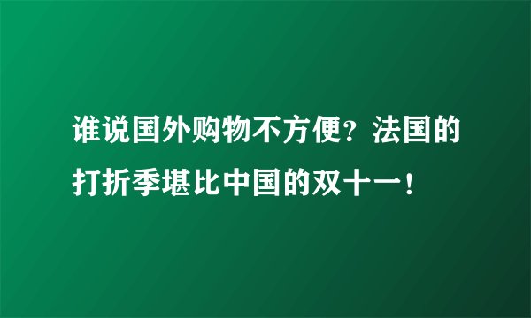 谁说国外购物不方便？法国的打折季堪比中国的双十一！