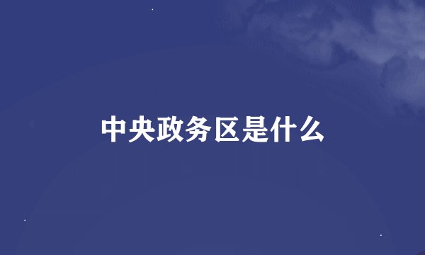 中央政务区是什么