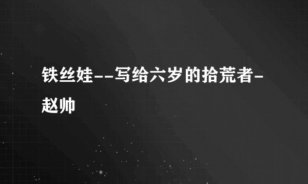 铁丝娃--写给六岁的拾荒者-赵帅