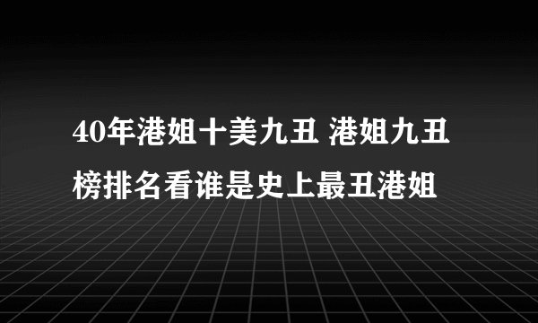 40年港姐十美九丑 港姐九丑榜排名看谁是史上最丑港姐