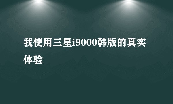 我使用三星i9000韩版的真实体验