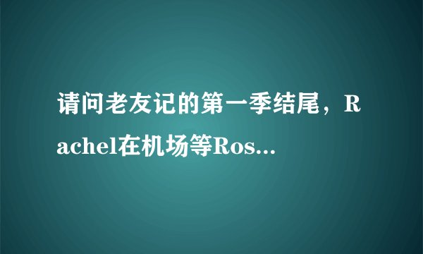 请问老友记的第一季结尾，Rachel在机场等Ross时的那首英文歌曲叫什么名字，