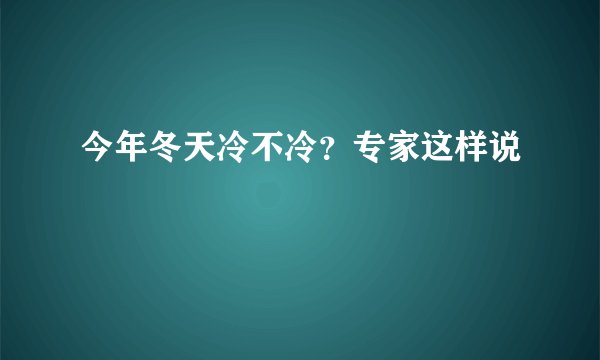 今年冬天冷不冷？专家这样说