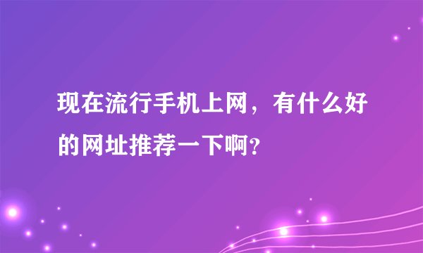 现在流行手机上网，有什么好的网址推荐一下啊？