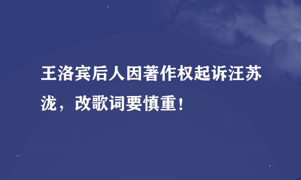 王洛宾后人因著作权起诉汪苏泷，改歌词要慎重！