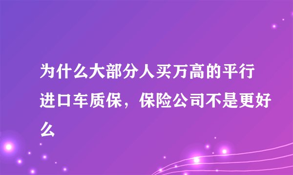为什么大部分人买万高的平行进口车质保，保险公司不是更好么