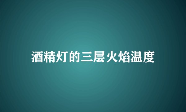 酒精灯的三层火焰温度