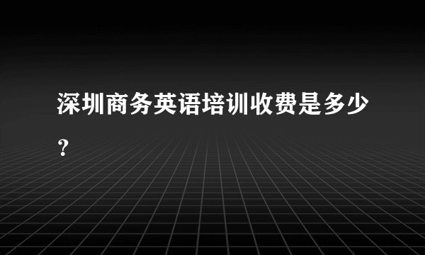 深圳商务英语培训收费是多少？