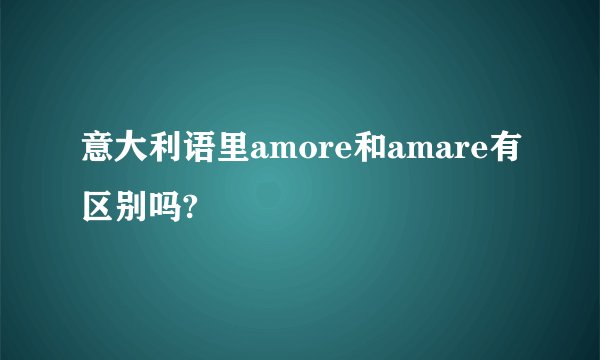 意大利语里amore和amare有区别吗?