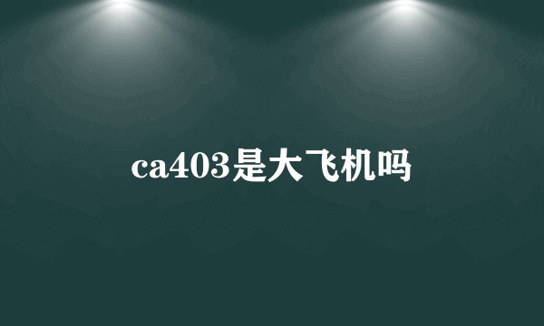 ca403是大飞机吗