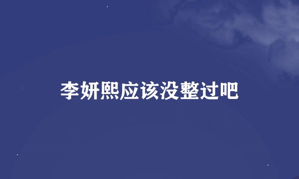 李妍熙应该没整过吧