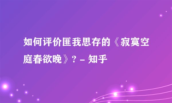如何评价匪我思存的《寂寞空庭春欲晚》? - 知乎