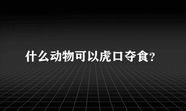 什么动物可以虎口夺食？