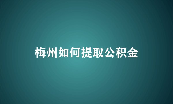 梅州如何提取公积金