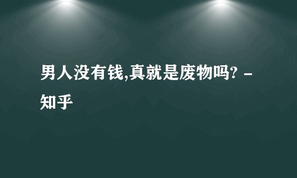 男人没有钱,真就是废物吗? - 知乎