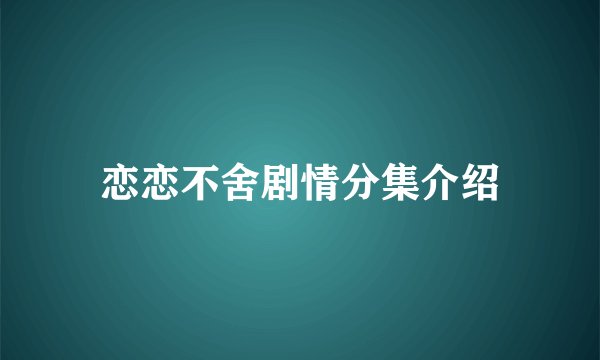 恋恋不舍剧情分集介绍