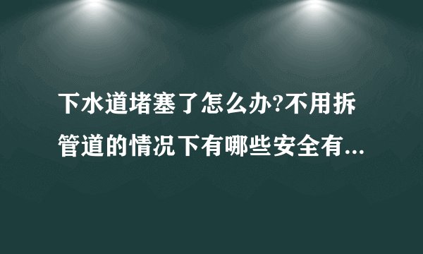 下水道堵塞了怎么办?不用拆管道的情况下有哪些安全有效的疏通方法?