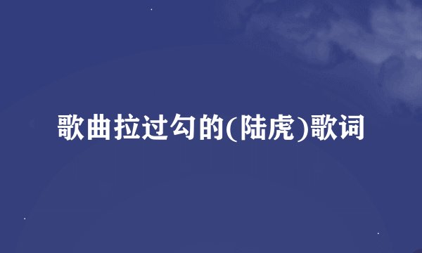 歌曲拉过勾的(陆虎)歌词