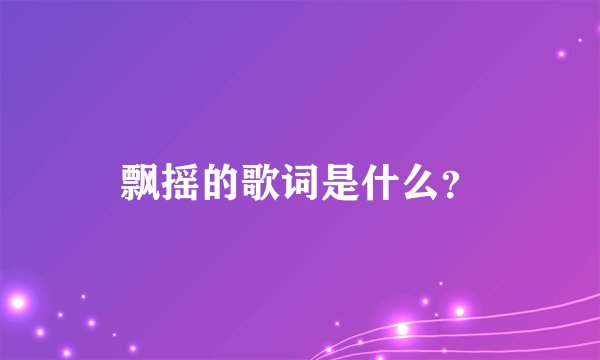 飘摇的歌词是什么？