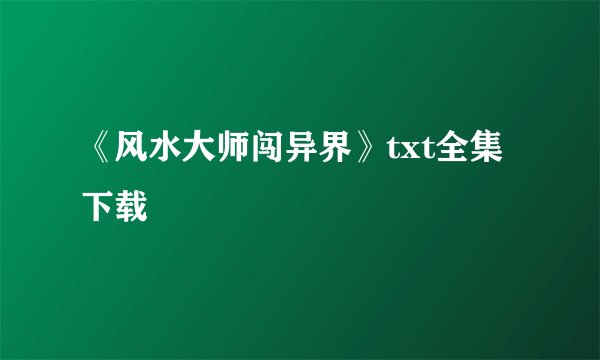 《风水大师闯异界》txt全集下载