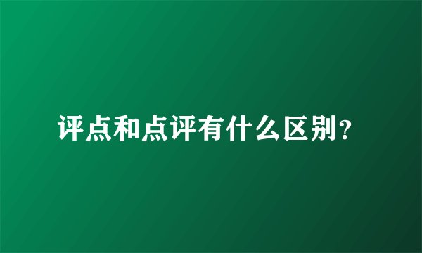 评点和点评有什么区别？