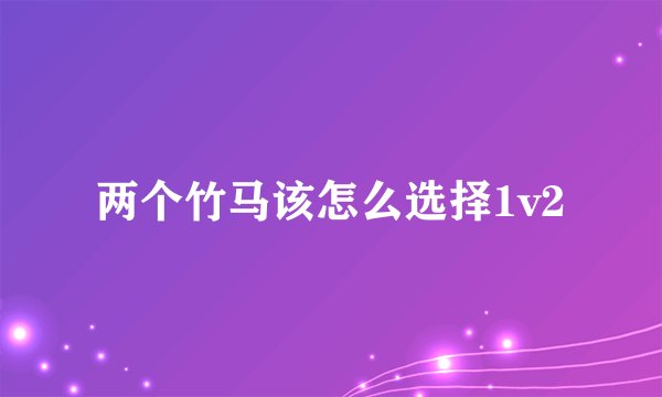 两个竹马该怎么选择1v2