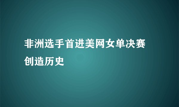 非洲选手首进美网女单决赛 创造历史