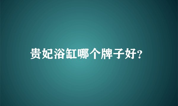 贵妃浴缸哪个牌子好？