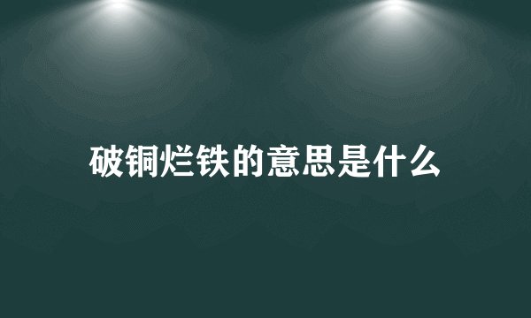 破铜烂铁的意思是什么