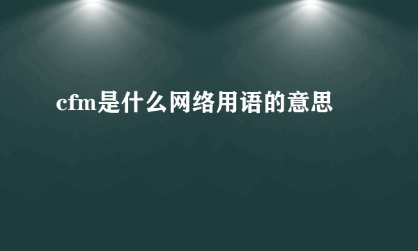 cfm是什么网络用语的意思