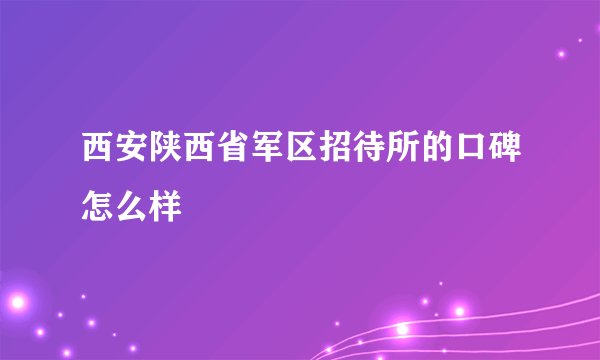 西安陕西省军区招待所的口碑怎么样