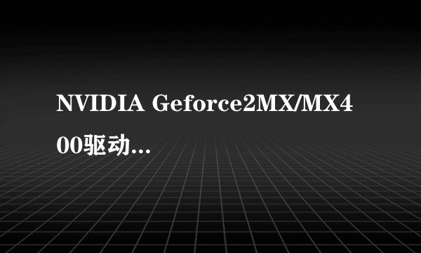 NVIDIA Geforce2MX/MX400驱动程序下载