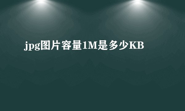 jpg图片容量1M是多少KB