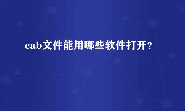 cab文件能用哪些软件打开？