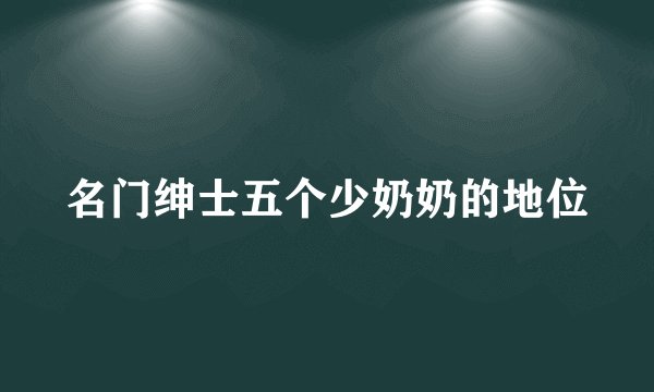 名门绅士五个少奶奶的地位