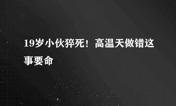 19岁小伙猝死！高温天做错这事要命