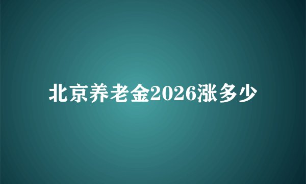北京养老金2026涨多少