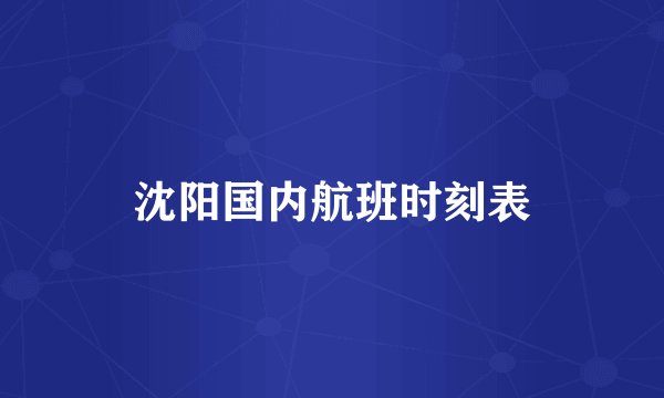 沈阳国内航班时刻表