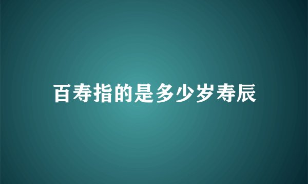 百寿指的是多少岁寿辰