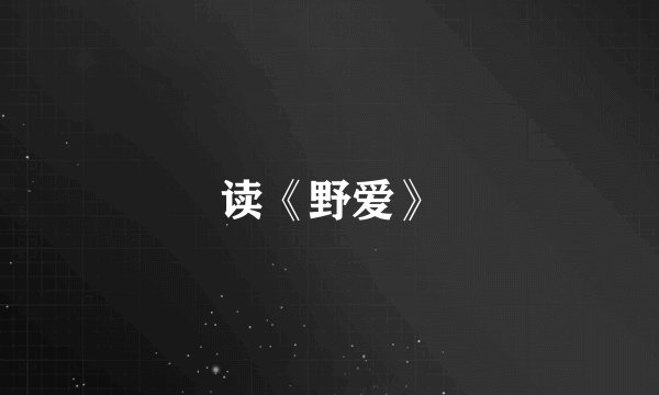 读《野爱》