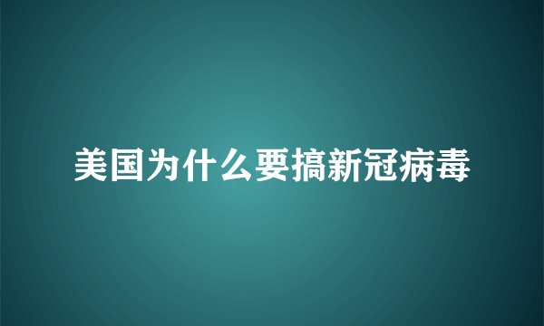 美国为什么要搞新冠病毒