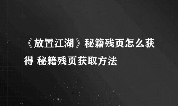 《放置江湖》秘籍残页怎么获得 秘籍残页获取方法