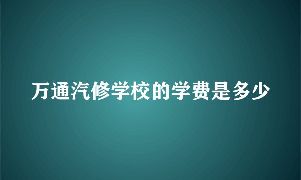万通汽修学校的学费是多少
